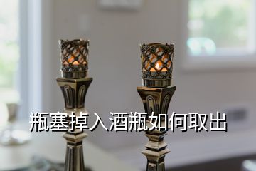 瓶塞掉入酒瓶如何取出