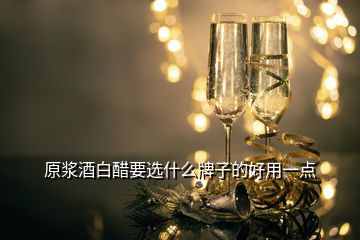 原漿酒白醋要選什么牌子的好用一點(diǎn)