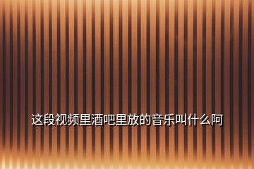 這段視頻里酒吧里放的音樂叫什么阿