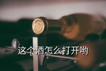 這個酒怎么打開喲