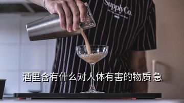 酒里含有什么對人體有害的物質(zhì) 急