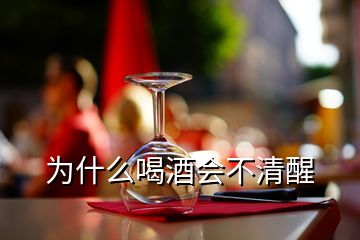 為什么喝酒會(huì)不清醒