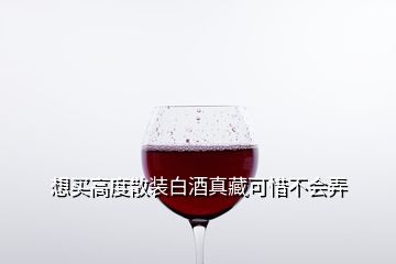 想買高度散裝白酒真藏可惜不會(huì)弄