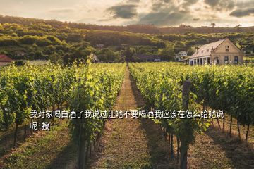 我對象喝白酒了我說過讓她不要喝酒我應(yīng)該在怎么給她說呢  搜