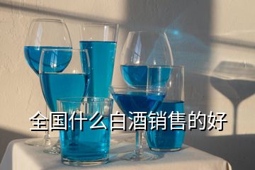 全國(guó)什么白酒銷售的好