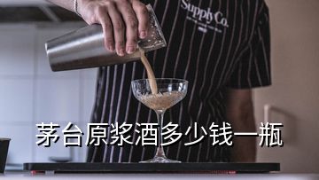 茅臺(tái)原漿酒多少錢一瓶