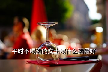 平時不喝酒的女士喝什么酒最好