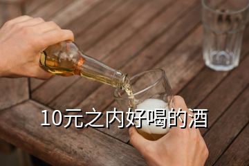 10元之內(nèi)好喝的酒