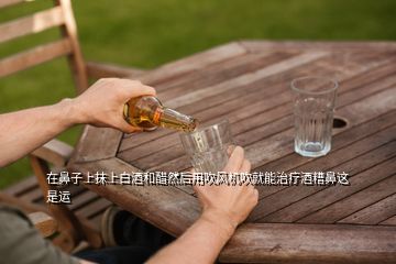 在鼻子上抹上白酒和醋然后用吹風(fēng)機(jī)吹就能治療酒糟鼻這是運(yùn)