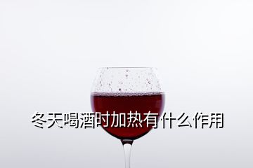 冬天喝酒時(shí)加熱有什么作用