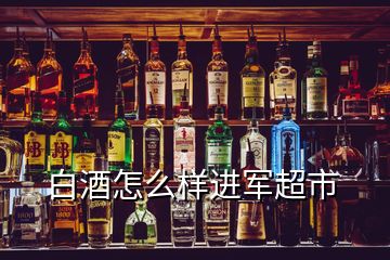 白酒怎么樣進(jìn)軍超市