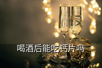 喝酒后能吃鈣片嗎