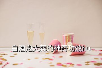 白酒泡大蒜的神奇功效hu