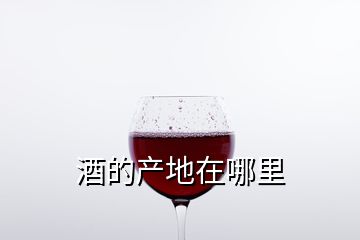 酒的產(chǎn)地在哪里