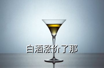 白酒漲價(jià)了那