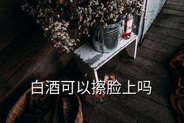 白酒可以擦臉上嗎