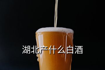 湖北產(chǎn)什么白酒