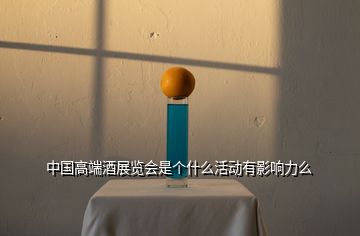 中國高端酒展覽會是個什么活動有影響力么