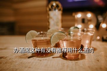 辦酒席這種有沒(méi)有推薦用什么酒的