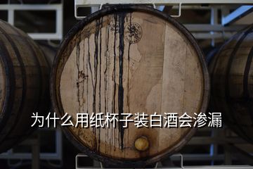 為什么用紙杯子裝白酒會(huì)滲漏