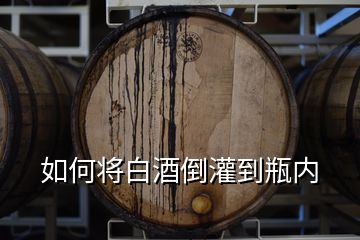 如何將白酒倒灌到瓶內(nèi)