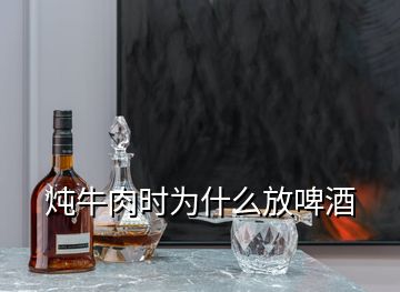 燉牛肉時為什么放啤酒