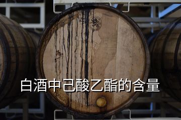 白酒中己酸乙酯的含量