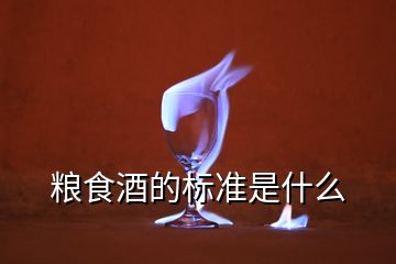 糧食酒的標(biāo)準(zhǔn)是什么