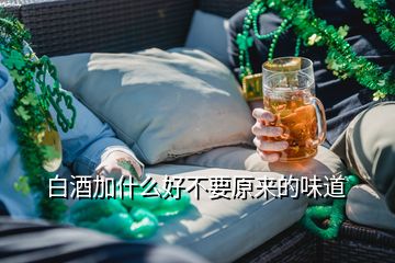 白酒加什么好不要原來(lái)的味道