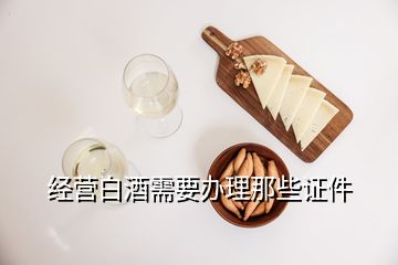 經(jīng)營白酒需要辦理那些證件