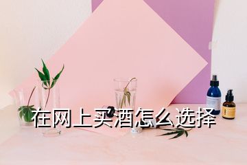 在網(wǎng)上買(mǎi)酒怎么選擇