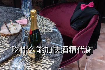 吃什么能加快酒精代謝