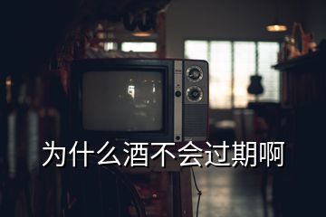 為什么酒不會(huì)過期啊