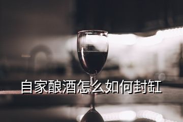 自家釀酒怎么如何封缸