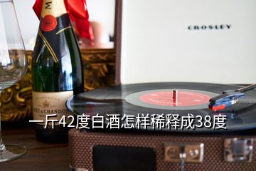 一斤42度白酒怎樣稀釋成38度