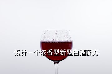 設(shè)計一個濃香型新型白酒配方