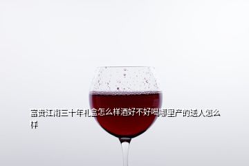 富貴江南三十年禮盒怎么樣酒好不好喝哪里產的送人怎么樣