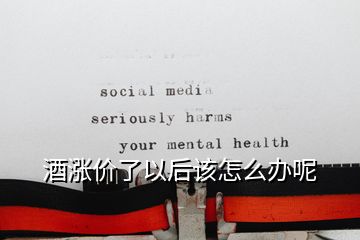 酒漲價了以后該怎么辦呢