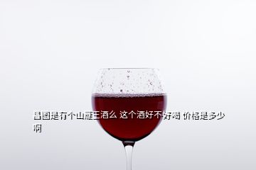 昌圖是有個山雁王酒么 這個酒好不好喝 價格是多少啊