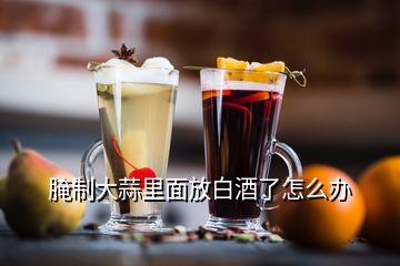 腌制大蒜里面放白酒了怎么辦