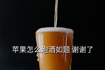 蘋(píng)果怎么泡酒如題 謝謝了