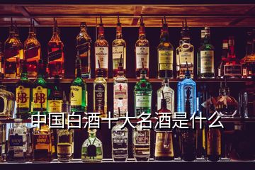 中國(guó)白酒十大名酒是什么