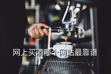 網(wǎng)上買(mǎi)酒哪個(gè)網(wǎng)站最靠譜