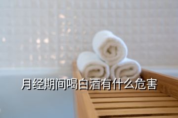 月經(jīng)期間喝白酒有什么危害