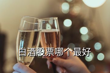 白酒股票哪個(gè)最好