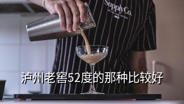 瀘州老窖52度的那種比較好