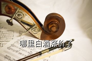 哪里白酒漲價了