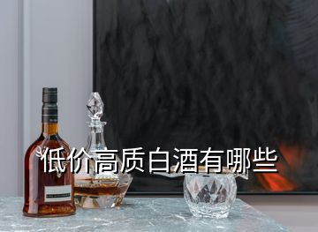 低價高質(zhì)白酒有哪些