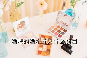 酒吧的酒水計入什么科目