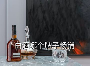 白酒哪個(gè)牌子暢銷